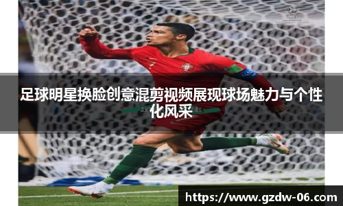 足球明星换脸创意混剪视频展现球场魅力与个性化风采